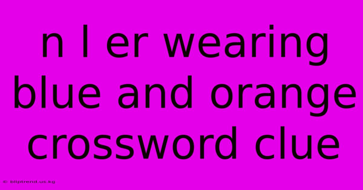 N L Er Wearing Blue And Orange Crossword Clue