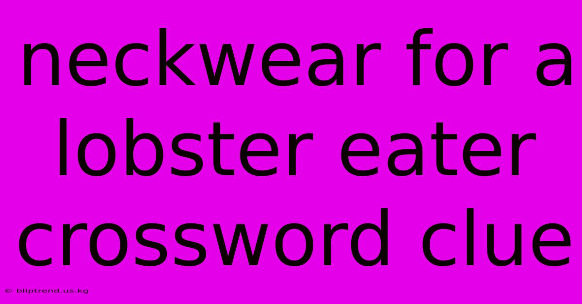 Neckwear For A Lobster Eater Crossword Clue