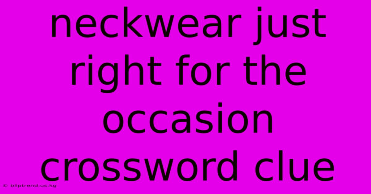 Neckwear Just Right For The Occasion Crossword Clue