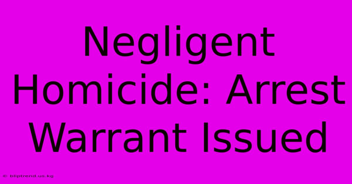 Negligent Homicide: Arrest Warrant Issued