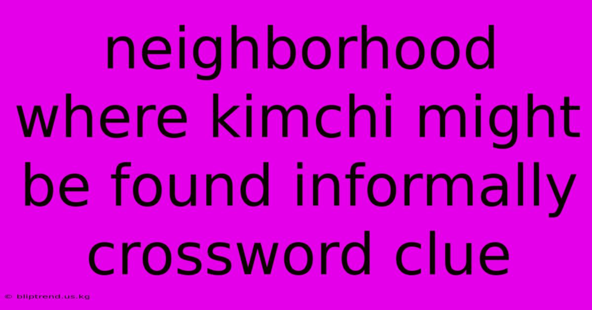 Neighborhood Where Kimchi Might Be Found Informally Crossword Clue