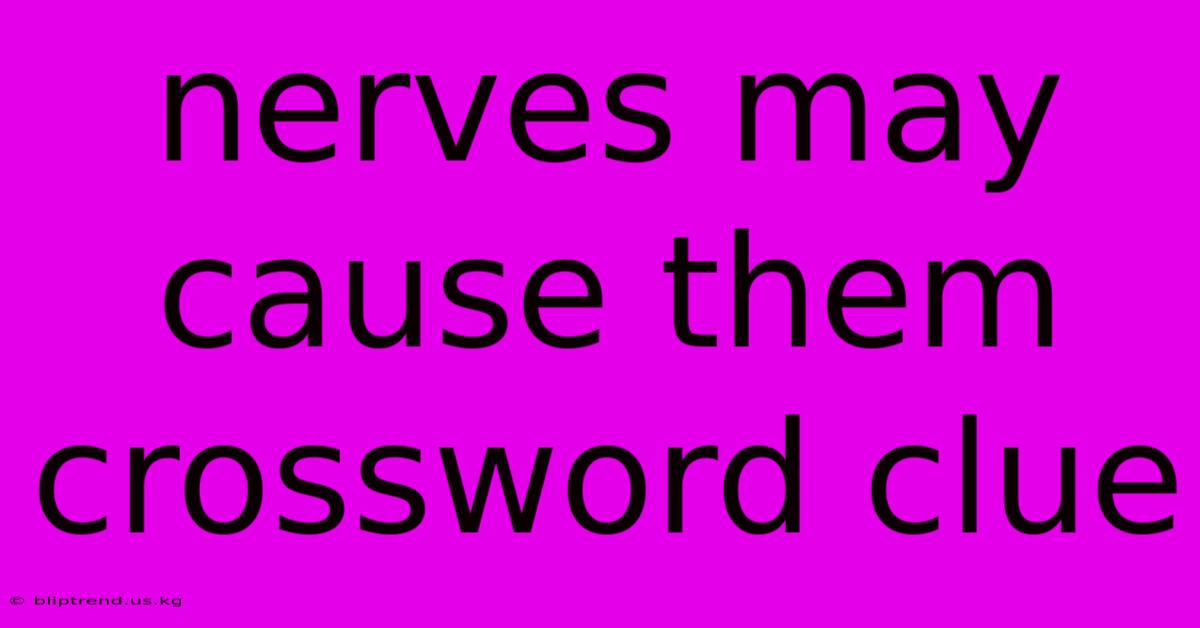 Nerves May Cause Them Crossword Clue