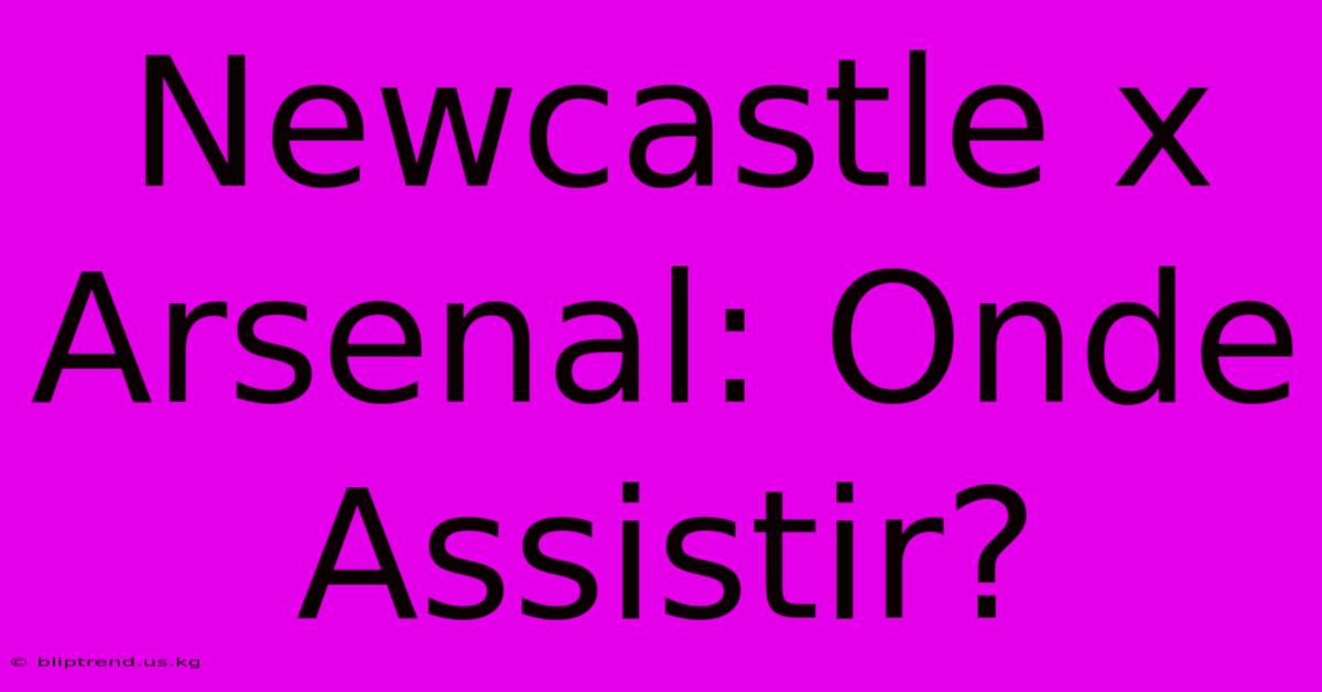 Newcastle X Arsenal: Onde Assistir?