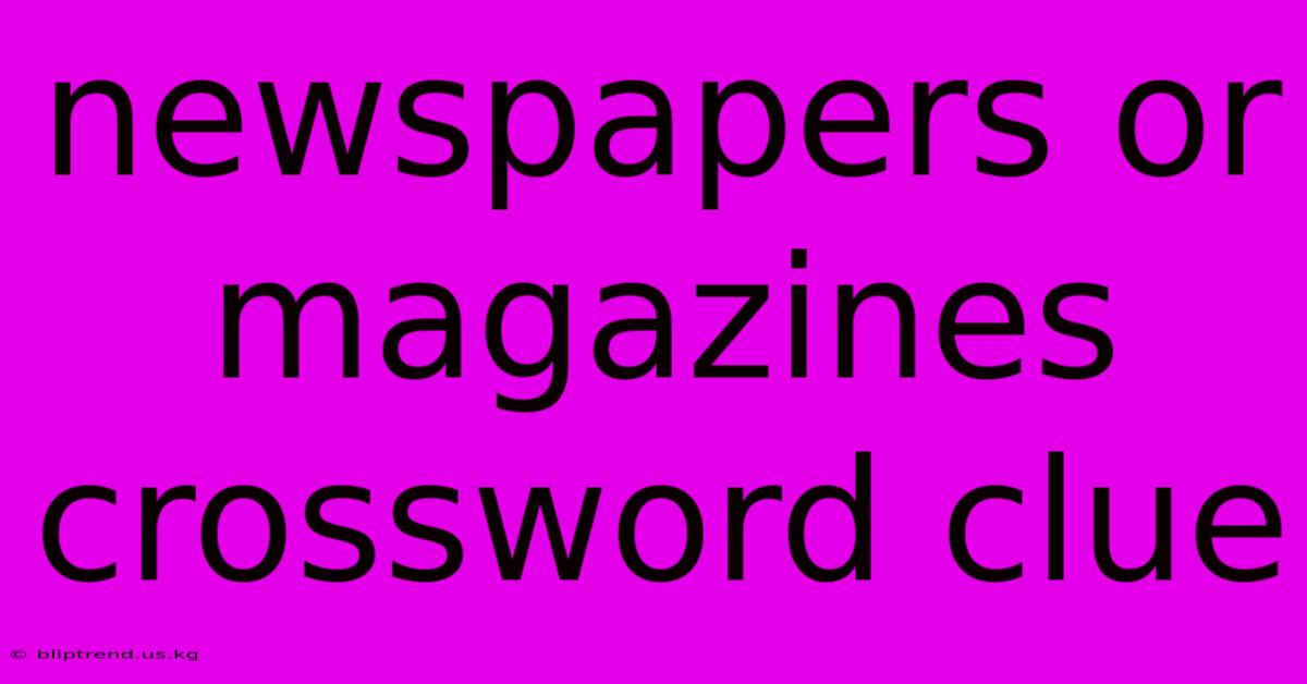 Newspapers Or Magazines Crossword Clue