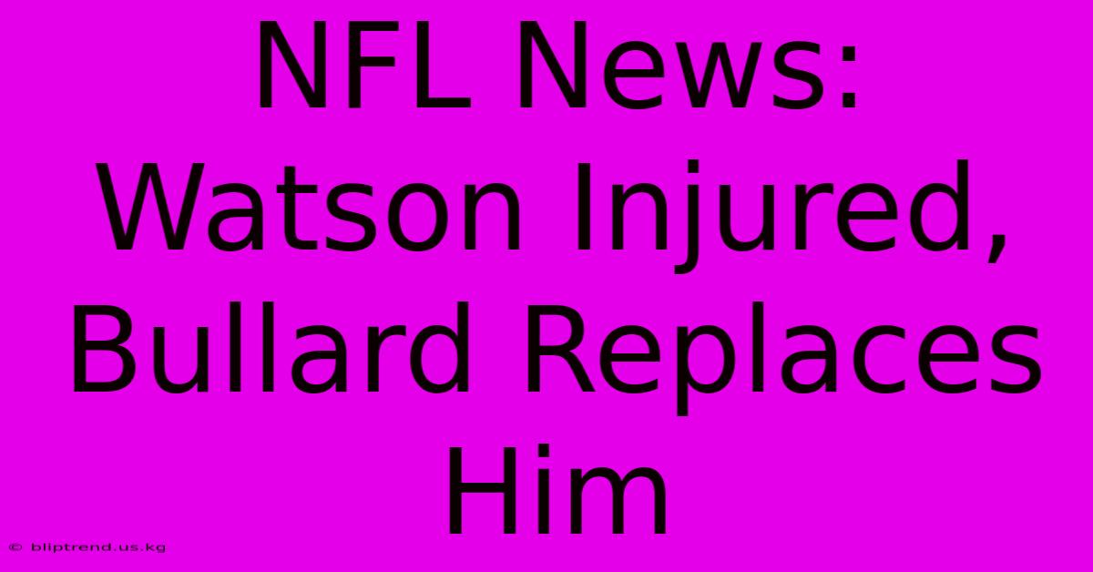 NFL News: Watson Injured, Bullard Replaces Him