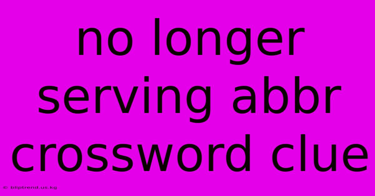 No Longer Serving Abbr Crossword Clue