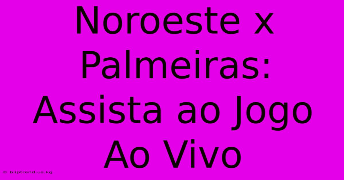 Noroeste X Palmeiras: Assista Ao Jogo Ao Vivo