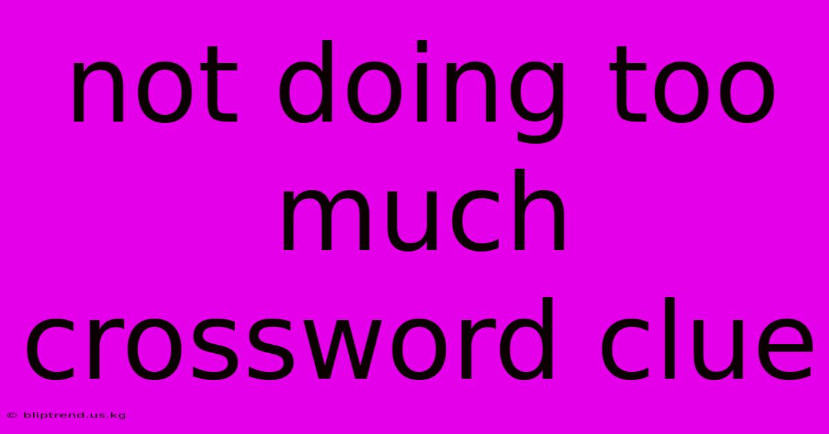 Not Doing Too Much Crossword Clue