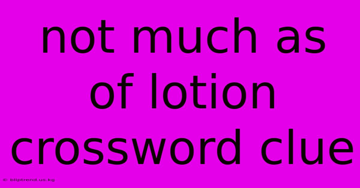 Not Much As Of Lotion Crossword Clue