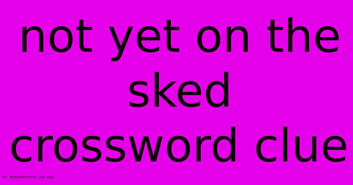 Not Yet On The Sked Crossword Clue