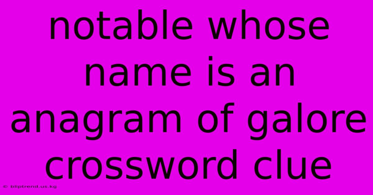 Notable Whose Name Is An Anagram Of Galore Crossword Clue