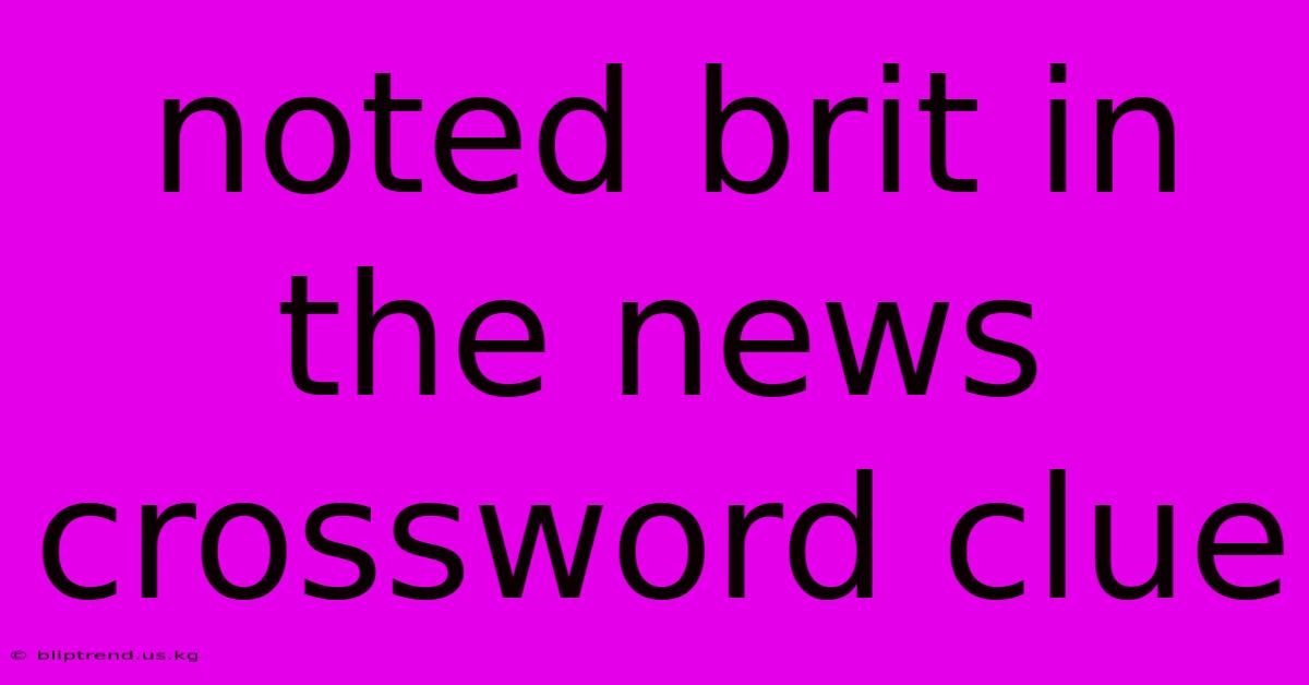 Noted Brit In The News Crossword Clue