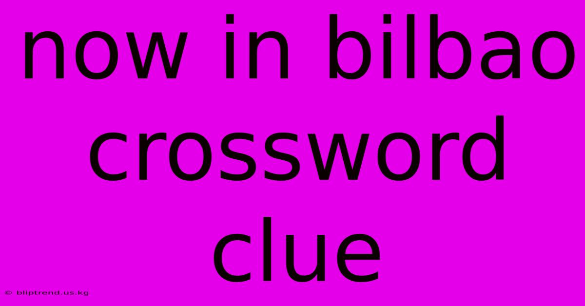 Now In Bilbao Crossword Clue