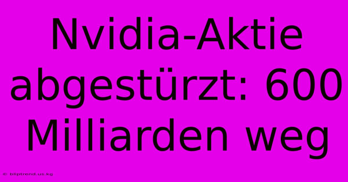 Nvidia-Aktie Abgestürzt: 600 Milliarden Weg