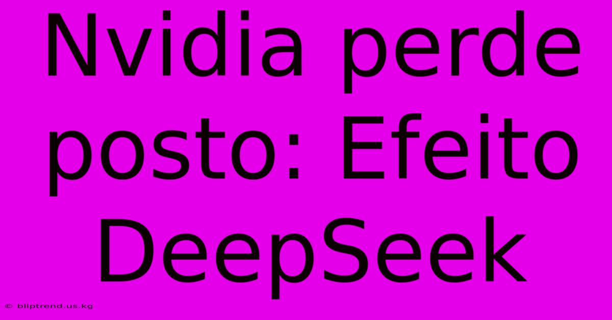 Nvidia Perde Posto: Efeito DeepSeek