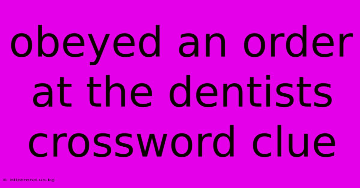 Obeyed An Order At The Dentists Crossword Clue