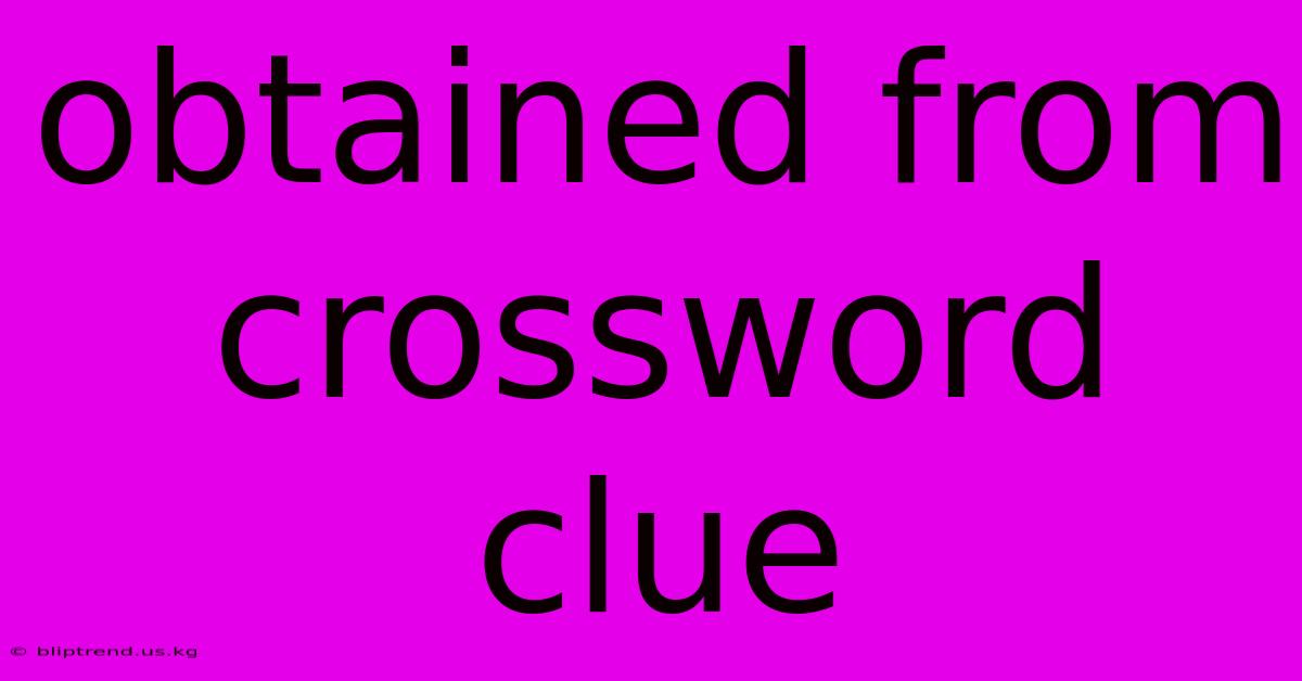 Obtained From Crossword Clue