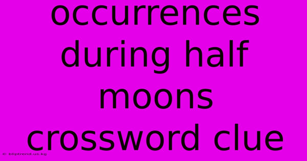 Occurrences During Half Moons Crossword Clue