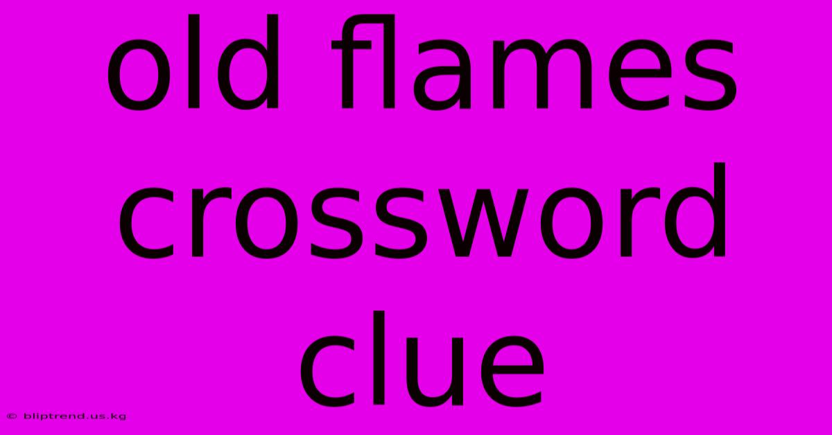 Old Flames Crossword Clue