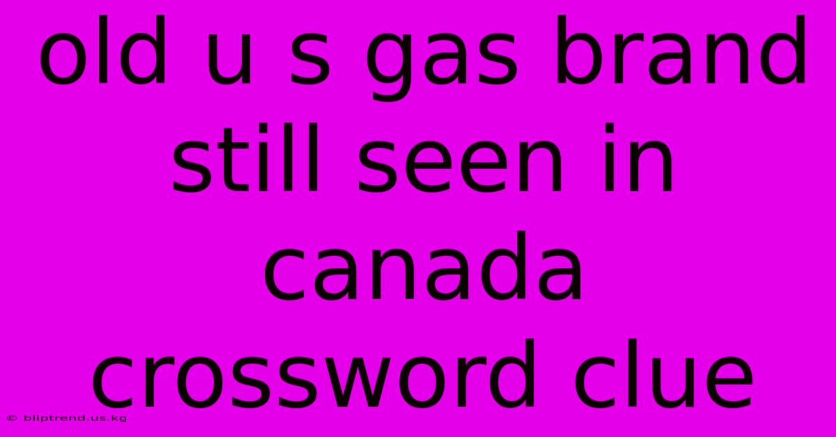 Old U S Gas Brand Still Seen In Canada Crossword Clue