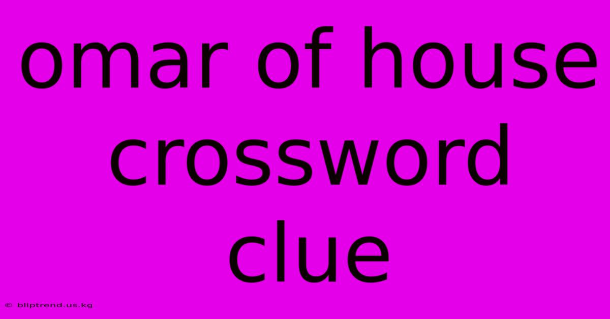 Omar Of House Crossword Clue