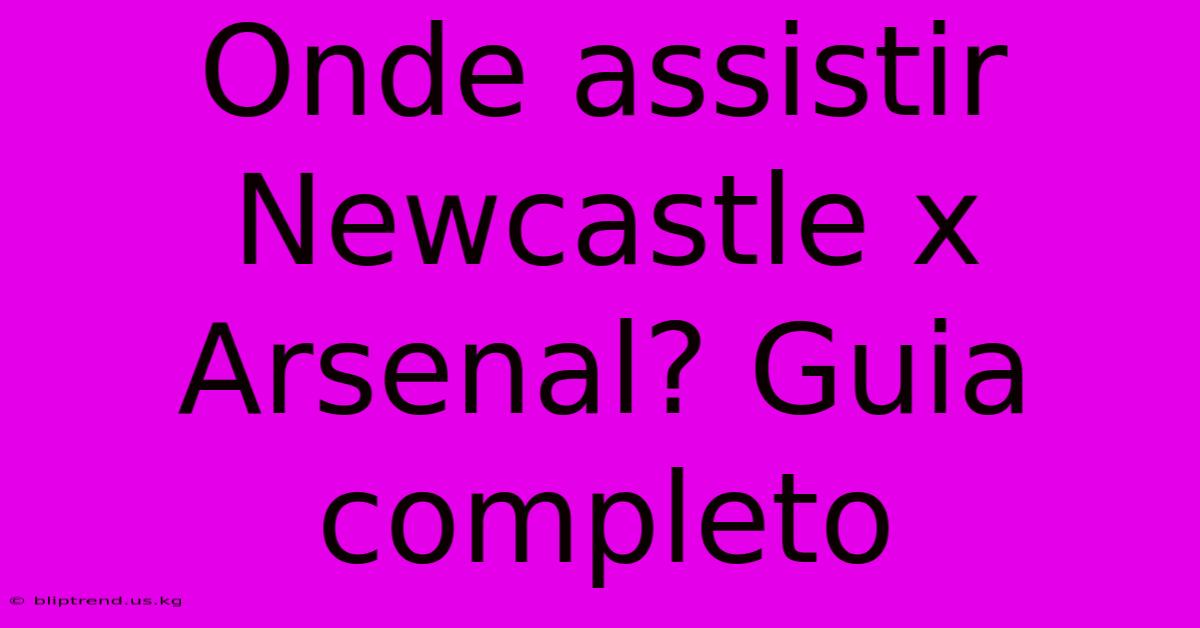 Onde Assistir Newcastle X Arsenal? Guia Completo