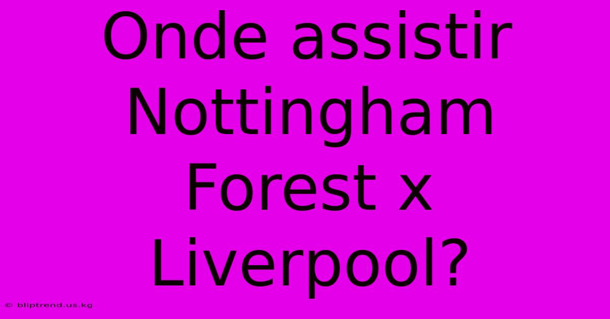 Onde Assistir Nottingham Forest X Liverpool?