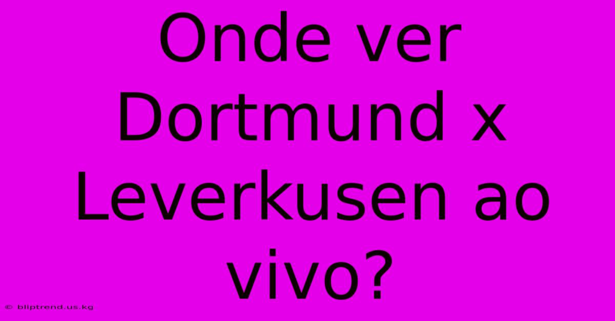 Onde Ver Dortmund X Leverkusen Ao Vivo?