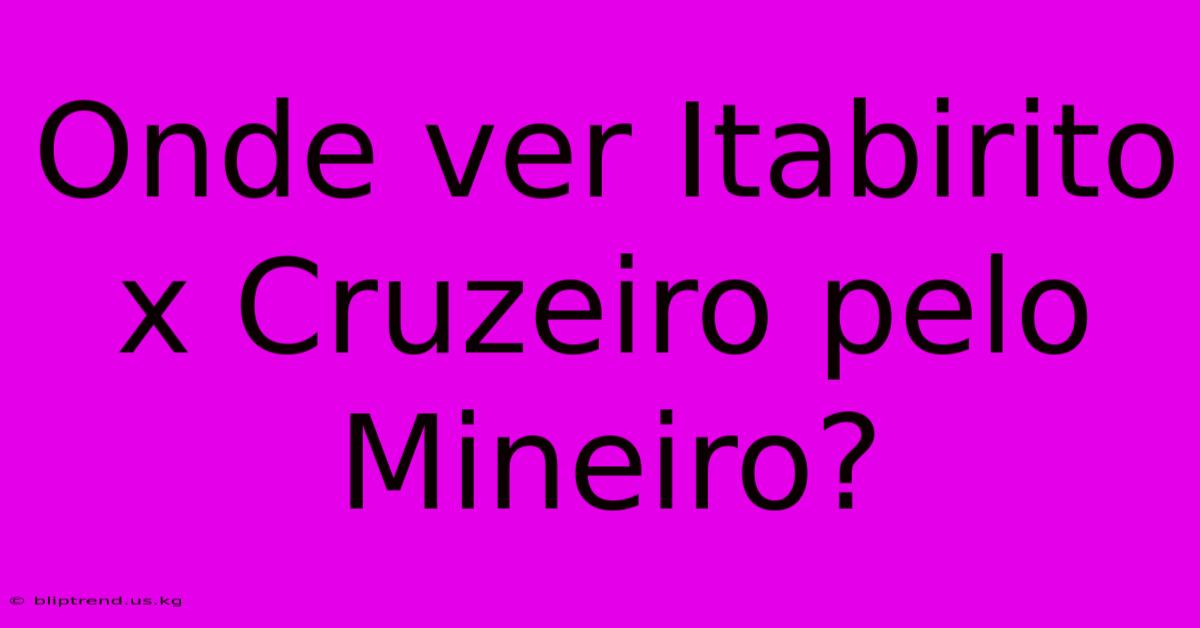 Onde Ver Itabirito X Cruzeiro Pelo Mineiro?