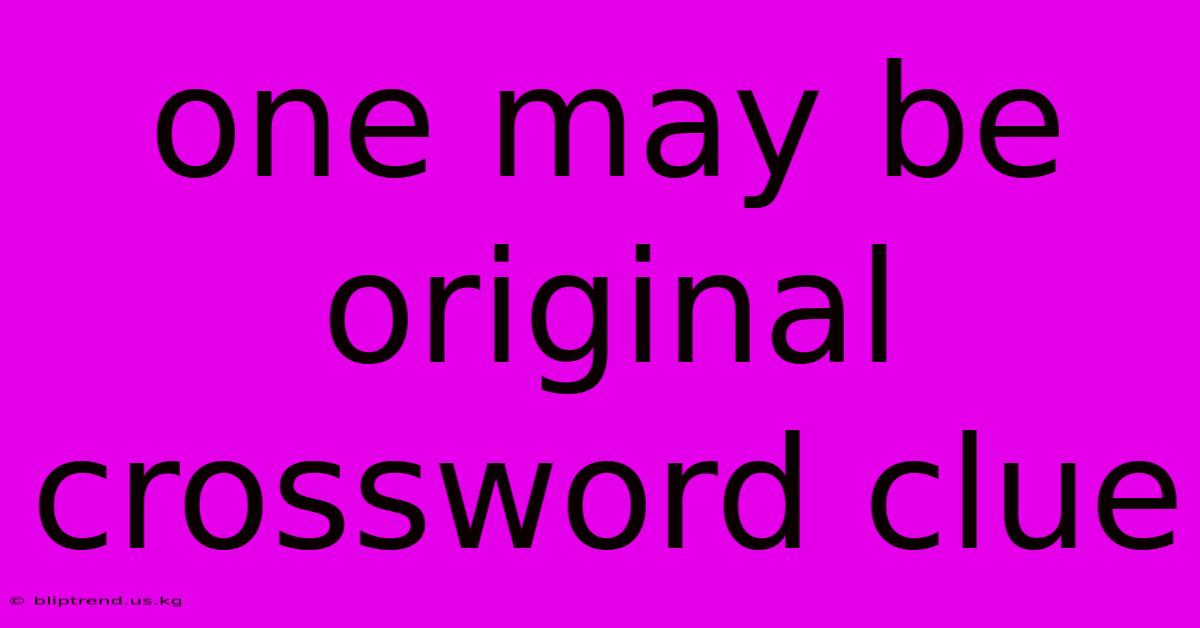 One May Be Original Crossword Clue