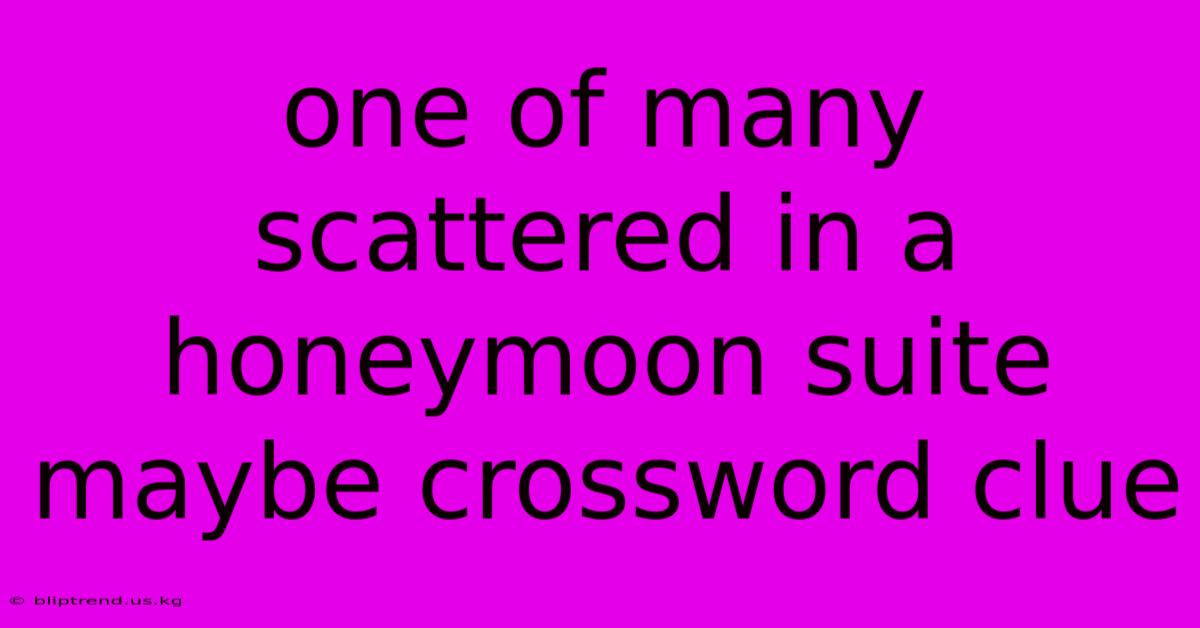 One Of Many Scattered In A Honeymoon Suite Maybe Crossword Clue