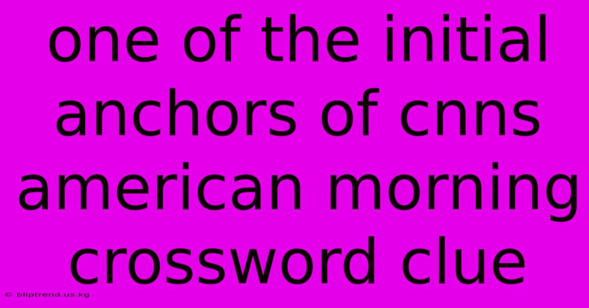 One Of The Initial Anchors Of Cnns American Morning Crossword Clue