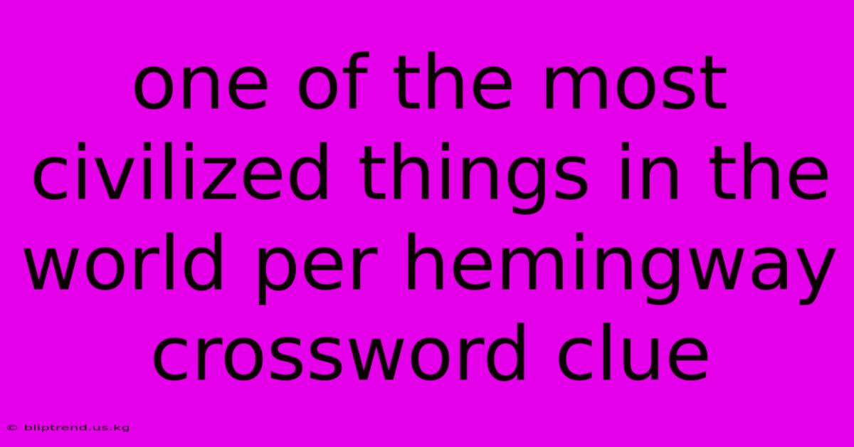 One Of The Most Civilized Things In The World Per Hemingway Crossword Clue