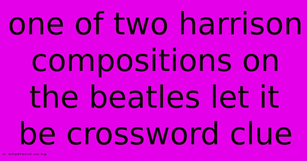 One Of Two Harrison Compositions On The Beatles Let It Be Crossword Clue