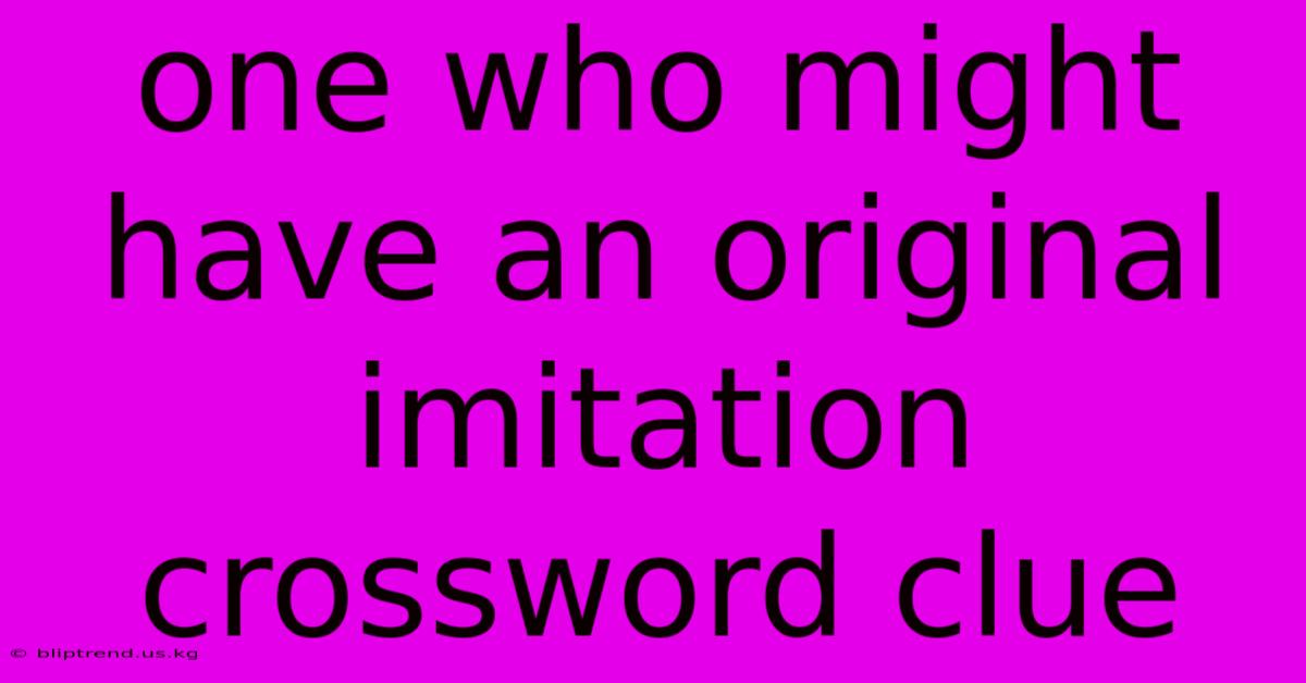 One Who Might Have An Original Imitation Crossword Clue