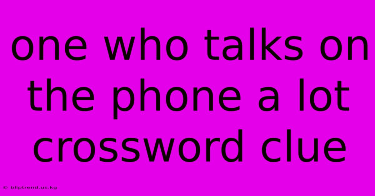 One Who Talks On The Phone A Lot Crossword Clue