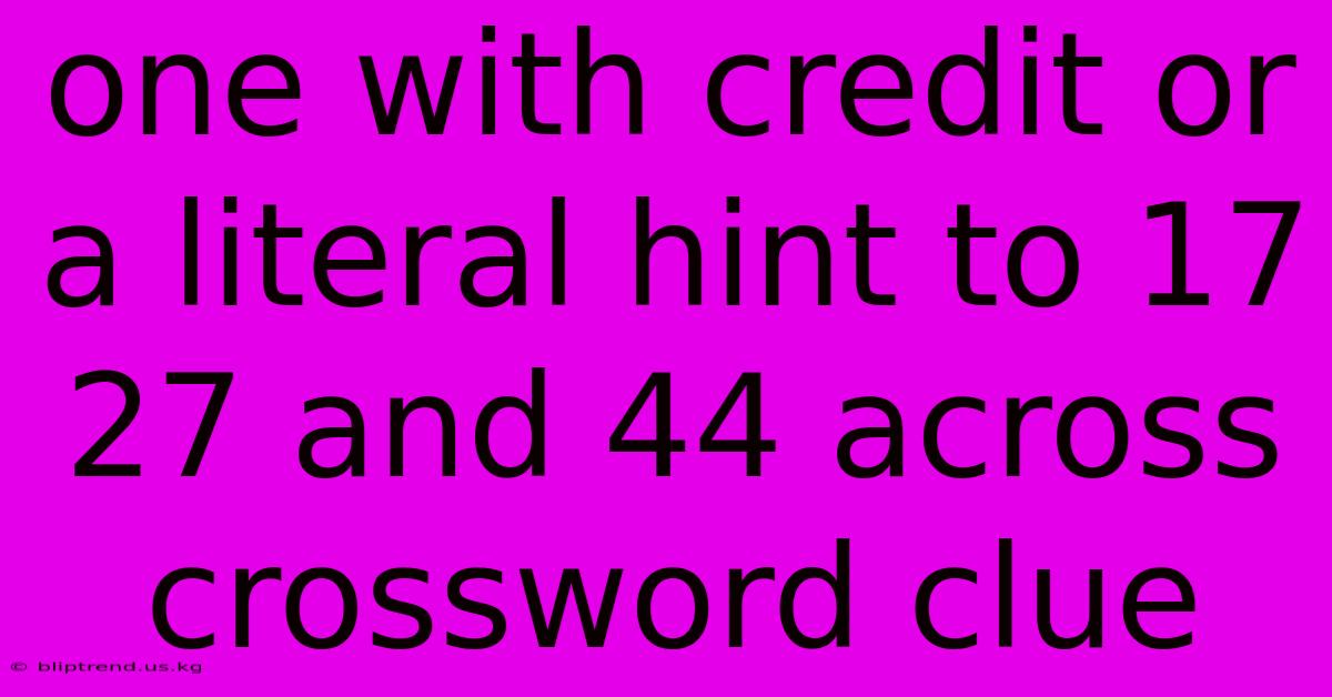 One With Credit Or A Literal Hint To 17 27 And 44 Across Crossword Clue