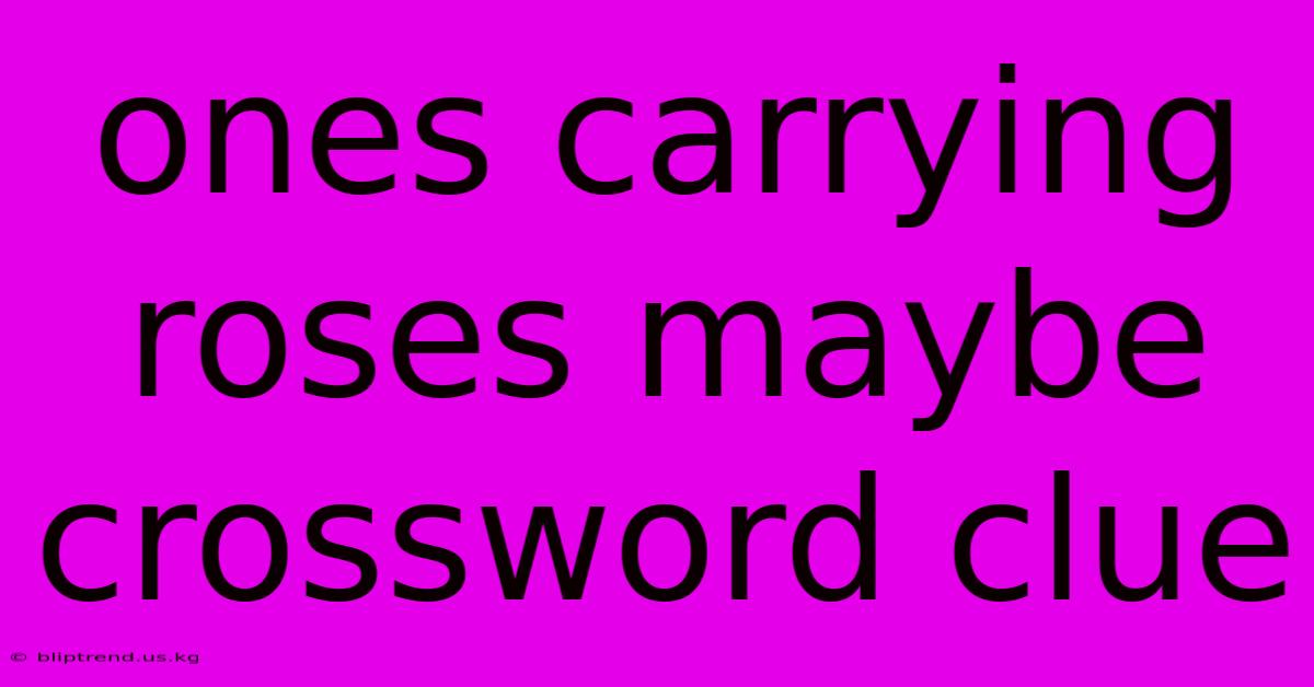 Ones Carrying Roses Maybe Crossword Clue