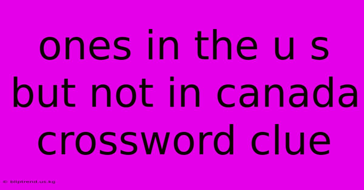 Ones In The U S But Not In Canada Crossword Clue