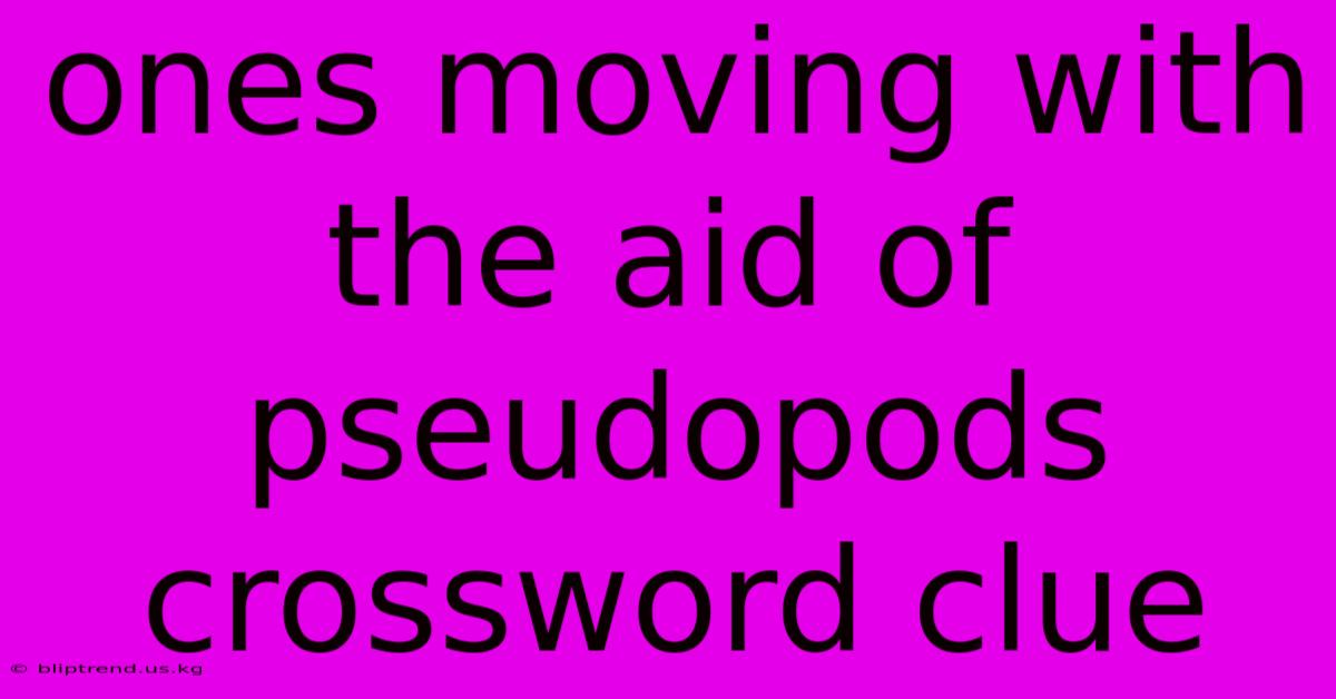 Ones Moving With The Aid Of Pseudopods Crossword Clue