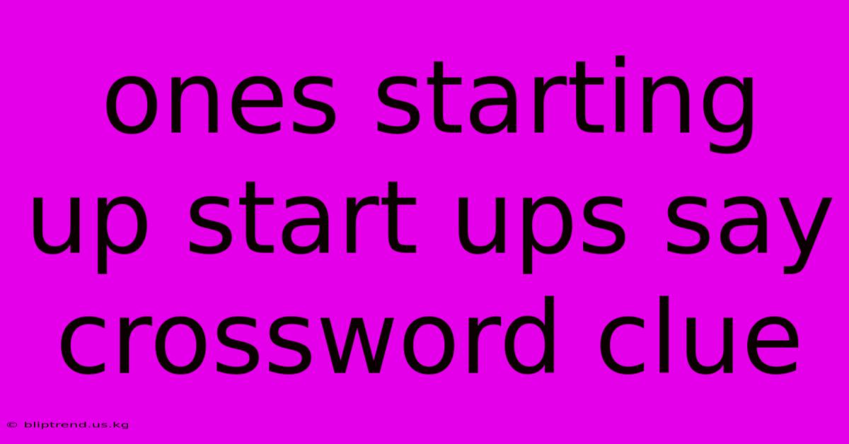 Ones Starting Up Start Ups Say Crossword Clue