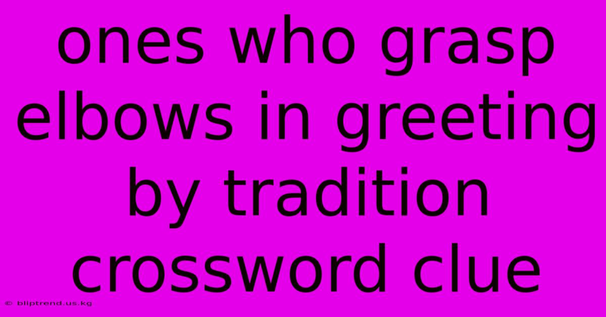 Ones Who Grasp Elbows In Greeting By Tradition Crossword Clue