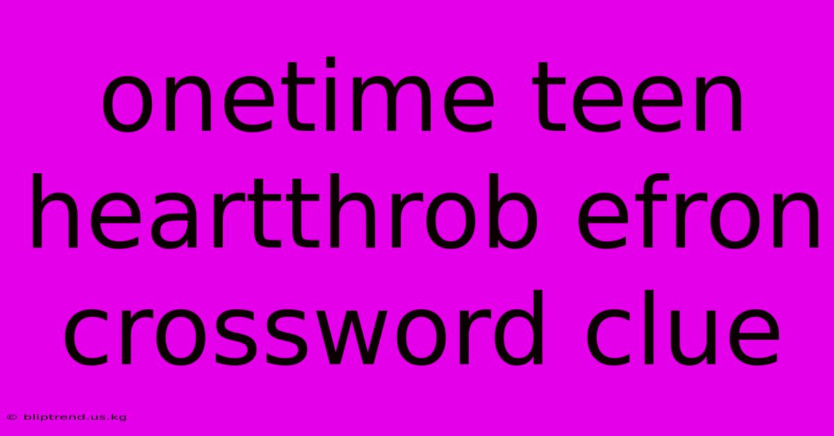 Onetime Teen Heartthrob Efron Crossword Clue