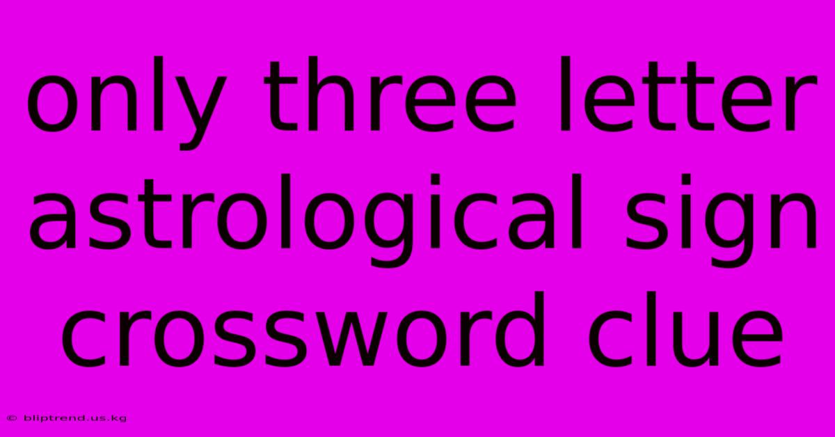 Only Three Letter Astrological Sign Crossword Clue