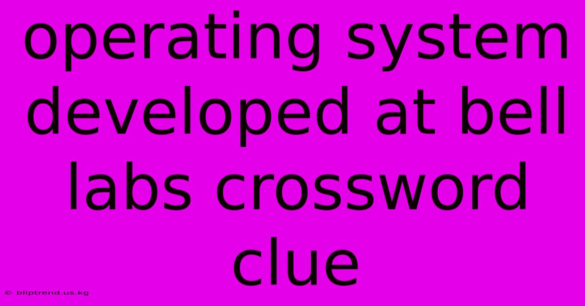 Operating System Developed At Bell Labs Crossword Clue