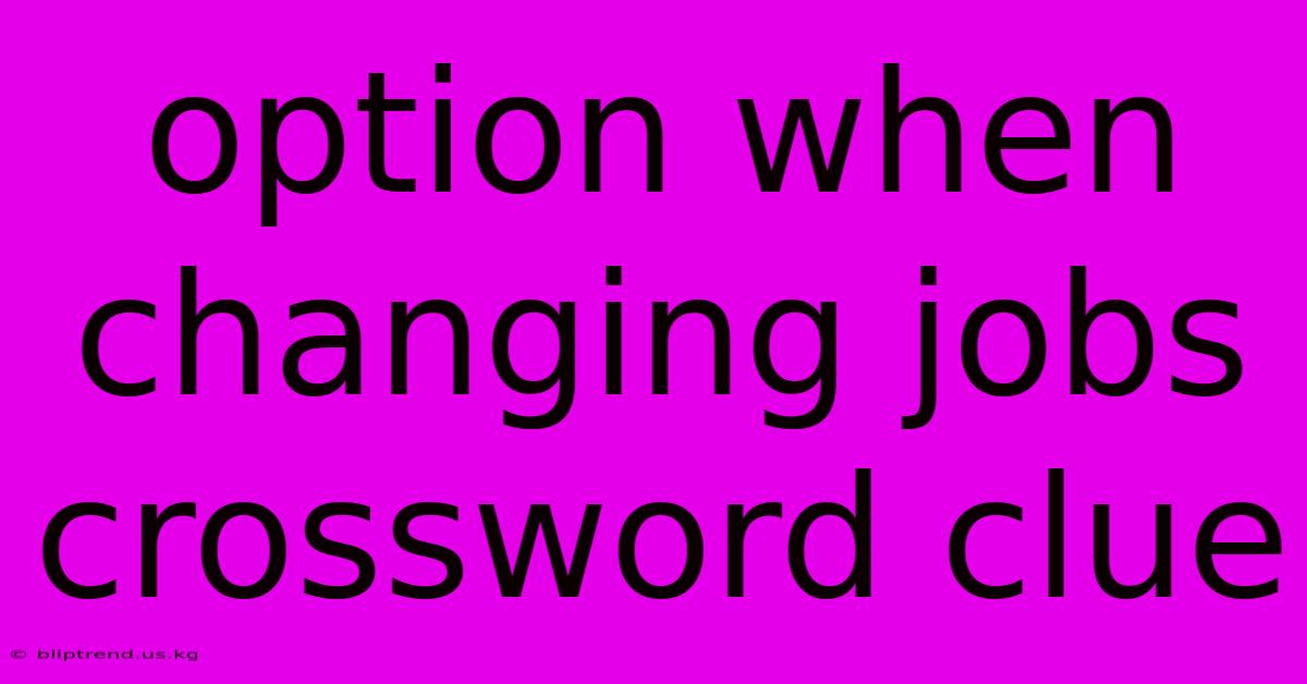 Option When Changing Jobs Crossword Clue