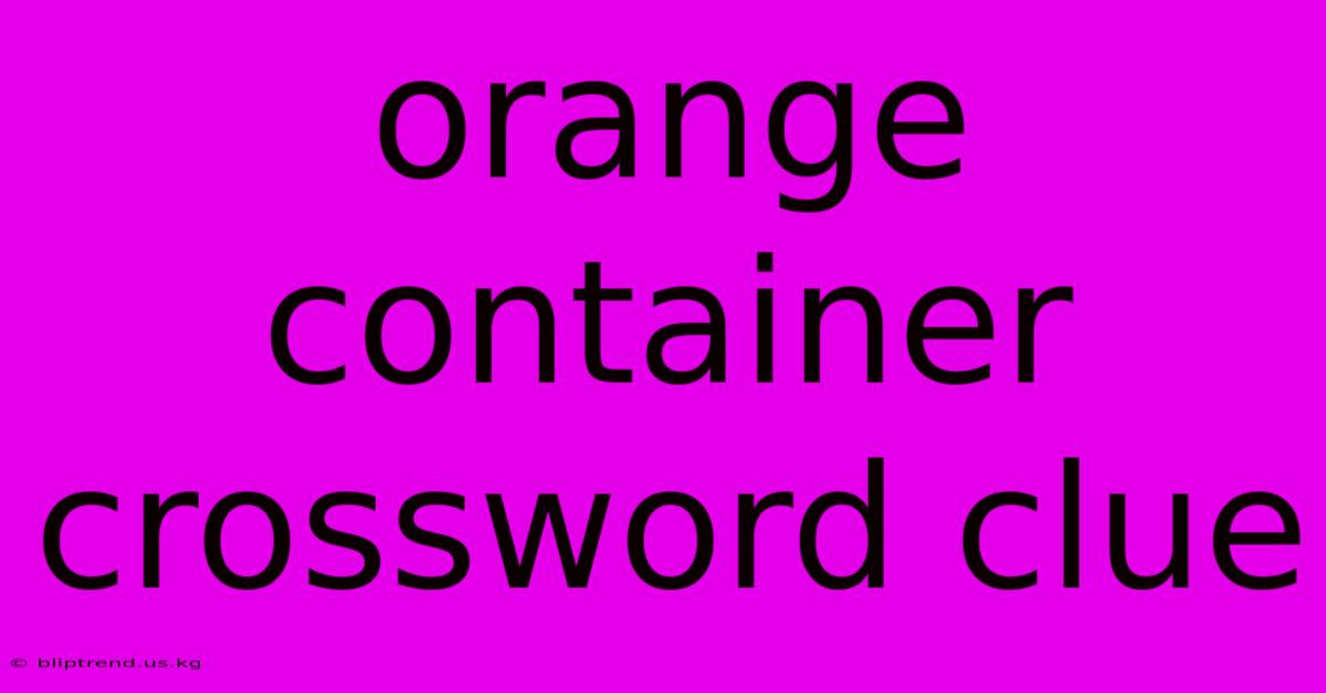 Orange Container Crossword Clue