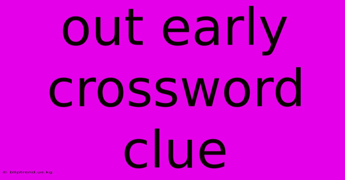 Out Early Crossword Clue