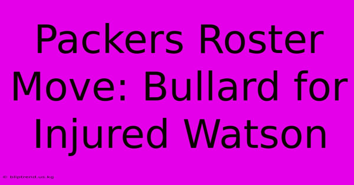 Packers Roster Move: Bullard For Injured Watson