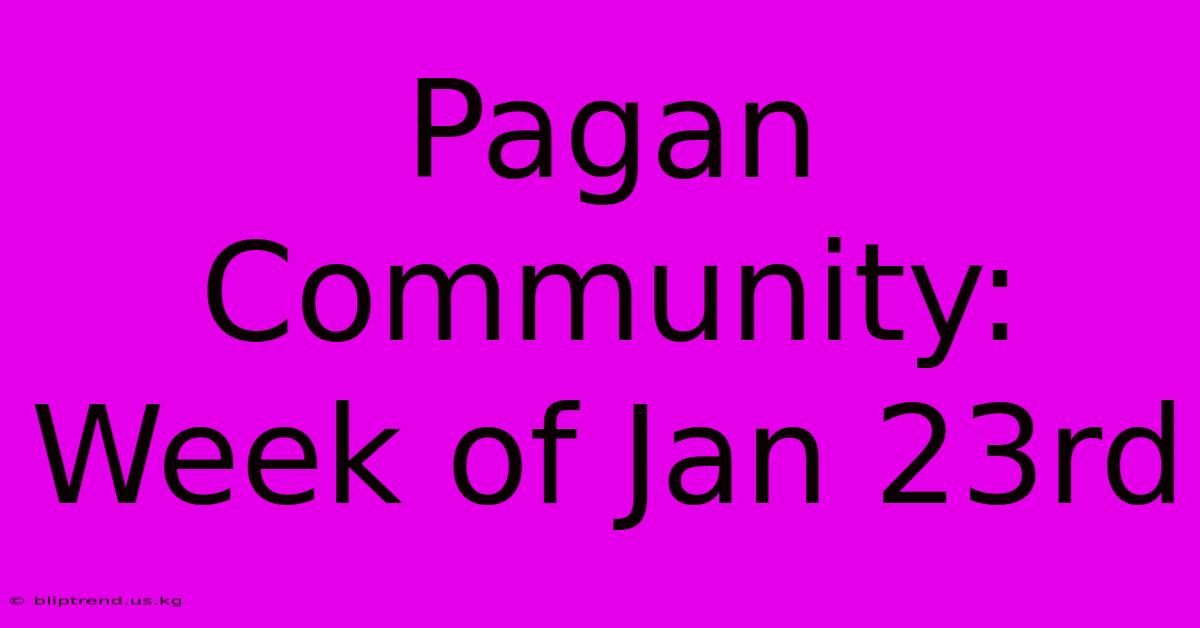 Pagan Community: Week Of Jan 23rd